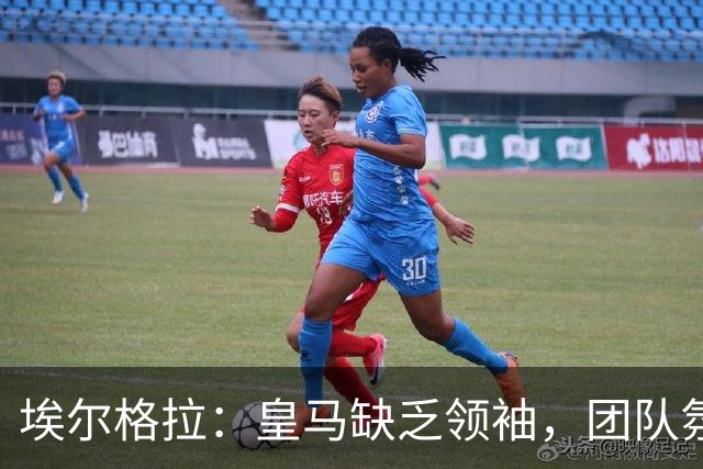 埃尔格拉：皇马缺乏领袖，团队氛围自负严重